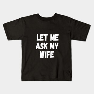 Let Me Ask My Wife Funny Husband Saying Kids T-Shirt